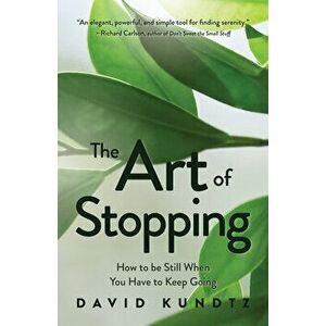 The Art of Stopping: How to Be Still When You Have to Keep Going (Mindfulness Meditation), Paperback - David Kundtz imagine