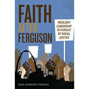 Faith After Ferguson: Resilient Leadership in Pursuit of Racial Justice, Paperback - Leah Gunning Francis imagine