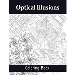 Optical Illusions Coloring Book: The Art of Drawing Visual Illusions, Optical Illusions Activity Book, Mesmerizing Abstract Designs - *** imagine