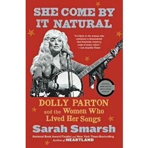 She Come by It Natural: Dolly Parton and the Women Who Lived Her Songs, Paperback - Sarah Smarsh imagine