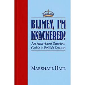 Blimey, I'm Knackered!: An American's Survival Guide to British English, Paperback - Marshall Hall imagine