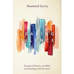 Leaving Silence: Sexualized Violence, the Bible, and Standing with Survivors, Paperback - Susannah Larry imagine