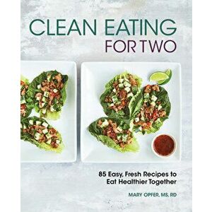 Clean Eating for Two: 85 Easy, Fresh Recipes to Eat Healthier Together, Paperback - Mary Opfer imagine