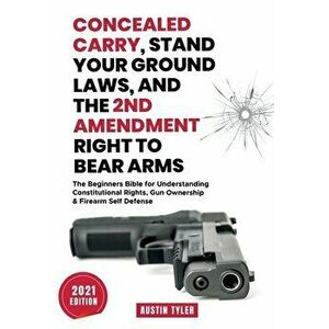 Concealed Carry, Stand Your Ground Laws, and the 2nd Amendment Right to Bear Arms: The Beginners Bible for Understanding Constitutional Rights, Gun Ow imagine