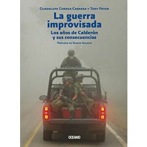 La Guerra Improvisada: Los Años de Calderón Y Sus Consecuencias, Paperback - Guadalupe Correa-Cabrera imagine