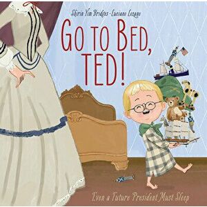 Go to Bed, Ted!: Even a Future President Must Sleep, Hardcover - Shirin Yim Bridges imagine