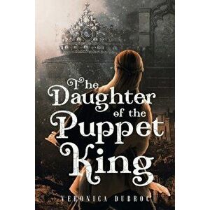The Daughter of the Puppet King, Paperback - Veronica Brown Dubroc imagine