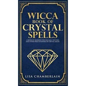 Wicca Book of Crystal Spells: A Beginner's Book of Shadows for Wiccans, Witches, and Other Practitioners of Crystal Magic - Lisa Chamberlain imagine
