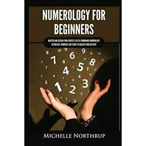 Numerology for Beginners: Master and Design Your Perfect Life by Combining Numerology, Astrology, Numbers and Tarot to Unlock Your Destiny - Michelle imagine