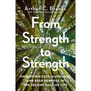 From Strength to Strength: Finding Success, Happiness, and Deep Purpose in the Second Half of Life, Hardcover - Arthur C. Brooks imagine