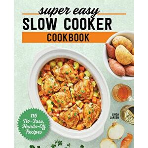 Super Easy Slow Cooker Cookbook: 115 No-Fuss, Hands-Off Recipes, Paperback - Linda Larsen imagine