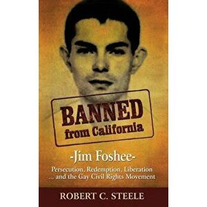 Banned from California: -Jim Foshee- Persecution, Redemption, Liberation ... and the Gay Civil Rights Movement, Hardcover - Robert C. Steele imagine