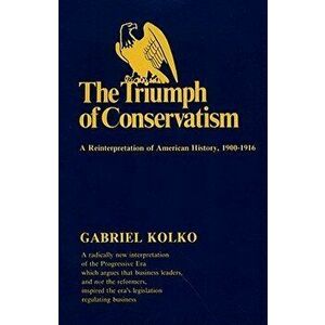 The Triumph of Conservatism: A Reinterpretation of American History, 1900-1916, Paperback - Gabriel Kolko imagine