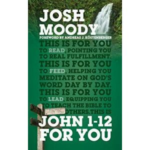 John 1-12 for You: Find Deeper Fulfillment as You Meet the Word, Paperback - Josh Moody imagine