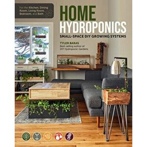Home Hydroponics: Small-Space DIY Growing Systems for the Kitchen, Dining Room, Living Room, Bedroom, and Bath, Paperback - Tyler Baras imagine