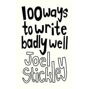 100 Ways to Write Badly Well, Paperback - Joel Stickley imagine