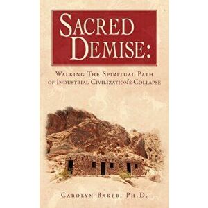 Sacred Demise: Walking The Spiritual Path of Industrial Civilzation's Collapse, Paperback - Carolyn Baker imagine