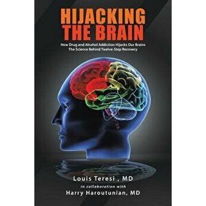 Hijacking the Brain: How Drug and Alcohol Addiction Hijacks Our Brains the Science Behind Twelve-Step Recovery, Paperback - Louis Teresi imagine