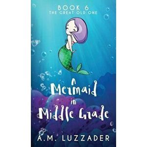 A Mermaid in Middle Grade Book 6: The Great Old One, Hardcover - A. M. Luzzader imagine