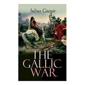 The Gallic War: Historical Account of Julius Caesar's Military Campaign in Celtic Gaul, Paperback - Julius Caesar imagine
