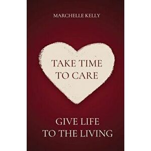 Take Time to Care: Give Life to the Living, Paperback - Marchelle Kelly imagine