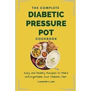 The Complete Diabetic Pressure Pot Cookbook: Easy and Healthy Recipes to Make Unforgettable Your Diabetic Diet, Paperback - Cassandra Lane imagine