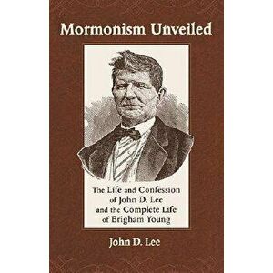 Mormonism Unveiled: The Life and Confession of John D. Lee and the Complete Life of Brigham Young, Paperback - John D. Lee imagine