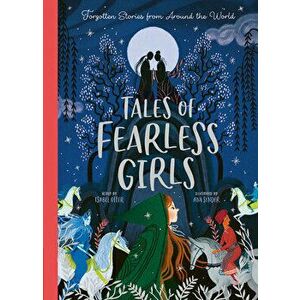 Tales of Fearless Girls: Forgotten Stories from Around the World, Hardcover - Isabel Otter imagine