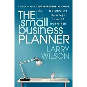 The Small Business Planner: The Complete Entrepreneurial Guide to Starting and Operating a Successful Small Business - Larry Wilson imagine