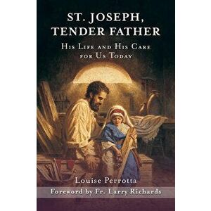 St. Joseph, Tender Father: His Life and His Care for Us Today, Paperback - Louise Perrotta imagine