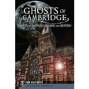 Ghosts of Cambridge: Haunts of Harvard Square and Beyond, Paperback - Sam Baltrusis imagine