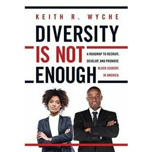 Diversity Is Not Enough: A Roadmap to Recruit, Develop and Promote Black Leaders in America, Hardcover - Keith Wyche imagine