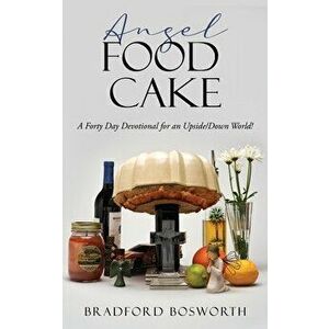 Angel Food Cake: A Forty Day Devotional for an Upside/Down World!, Paperback - Bradford Bosworth imagine