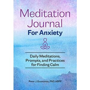 Meditation Journal for Anxiety: Daily Meditations, Prompts, and Practices for Finding Calm, Paperback - Peter J. Economou imagine