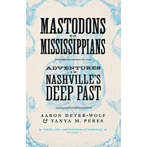 Mastodons to Mississippians: Adventures in Nashville's Deep Past, Paperback - Aaron Deter-Wolf imagine