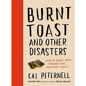Burnt Toast and Other Disasters: A Book of Heroic Hacks, Fabulous Fixes, and Secret Sauces, Hardcover - Cal Peternell imagine