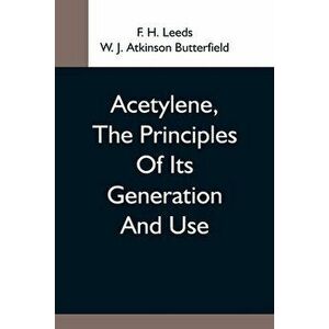 Acetylene, The Principles Of Its Generation And Use; A Practical Handbook On The Production, Purification, And Subsequent Treatment Of Acetylene For T imagine