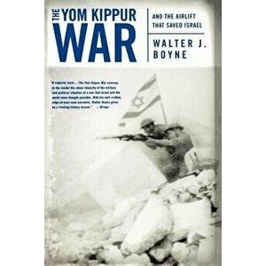 The Yom Kippur War: And the Airlift Strike That Saved Israel, Paperback - Walter J. Boyne imagine