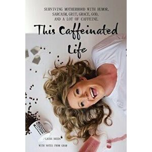 This Caffeinated Life: Surviving Motherhood with Humor, Sarcasm, Grit, Grace, God, and a Lot of Caffeine, Paperback - Laura Deeds imagine