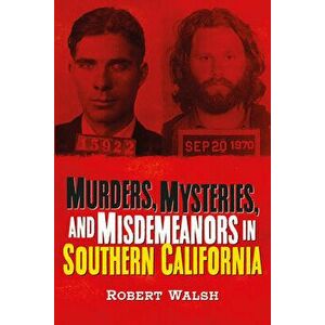 Murders, Mysteries, and Misdemeanors in Southern California, Paperback - Robert Walsh imagine