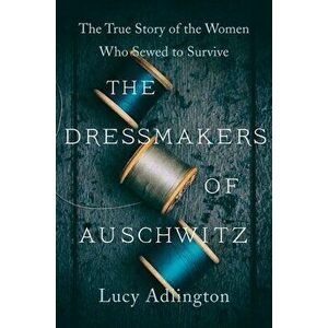 The Dressmakers of Auschwitz: The True Story of the Women Who Sewed to Survive, Hardcover - Lucy Adlington imagine