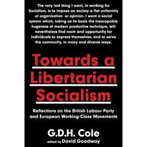 Towards a Libertarian Socialism: Reflections on the British Labour Party and European Working-Class Movements, Paperback - G. D. H. Cole imagine