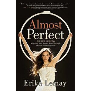 Almost Perfect: The Life Guide to Creating Your Success Story Through Passion and Fearlessness, Paperback - Erika Lemay imagine