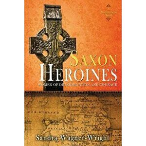 Saxon Heroines: A Northumbrian Novel, Paperback - Sandra Wagner-Wright imagine