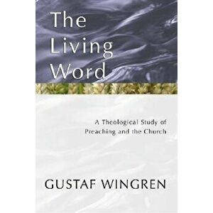 The Living Word: A Theological Study of Preaching and the Church, Paperback - Gustaf Wingren imagine