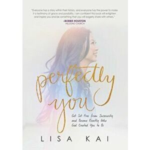 Perfectly You: Get Set Free from Insecurity and Become Exactly Who God Created You to Be, Paperback - Lisa Kai imagine