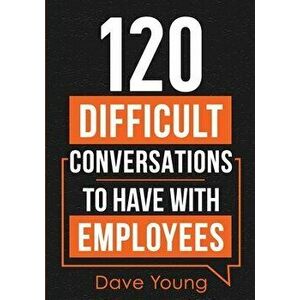 120 Difficult Conversations to Have With Employees, Paperback - Dave Young imagine