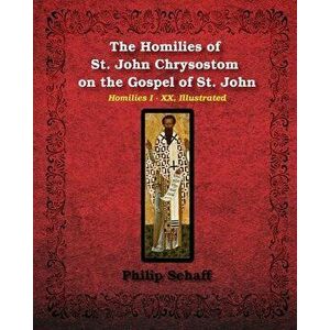 The Homilies of St. John Chrysostom on the Gospel of St. John, Paperback - St John Chrysostom imagine