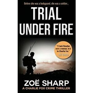 Trial Under Fire: Charlie Fox Crime Mystery Thriller Series, Paperback - Zoe Sharp imagine