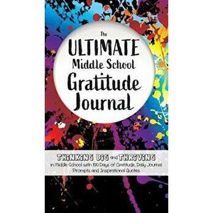 The Ultimate Middle School Gratitude Journal: Thinking Big and Thriving in Middle School with 100 Days of Gratitude, Daily Journal Prompts and Inspira imagine